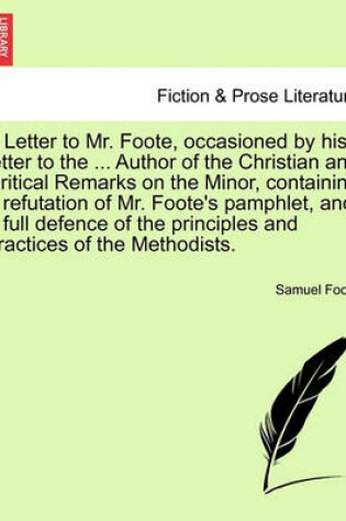 Cover of A Letter to Mr. Foote, Occasioned by His Letter to the ... Author of the Christian and Critical Remarks on the Minor, Containing a Refutation of Mr. Foote's Pamphlet, and a Full Defence of the Principles and Practices of the Methodists.