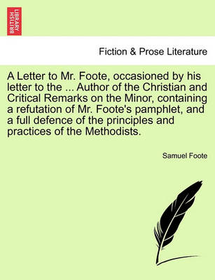 Book cover for A Letter to Mr. Foote, Occasioned by His Letter to the ... Author of the Christian and Critical Remarks on the Minor, Containing a Refutation of Mr. Foote's Pamphlet, and a Full Defence of the Principles and Practices of the Methodists.
