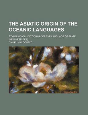 Book cover for The Asiatic Origin of the Oceanic Languages; Etymological Dictionary of the Language of Efate (New Hebrides)