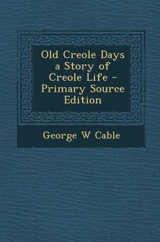 Cover of Old Creole Days a Story of Creole Life - Primary Source Edition