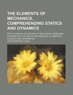 Book cover for The Elements of Mechanics, Comprehending Statics and Dynamics; With a Copious Collection of Mechanical Problems. Intended for the Use of Mathematical Students in Schools and Universities