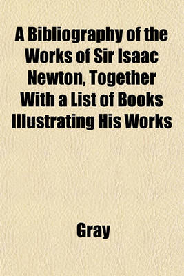 Book cover for A Bibliography of the Works of Sir Isaac Newton, Together with a List of Books Illustrating His Works