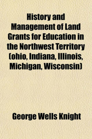 Cover of History and Management of Land Grants for Education in the Northwest Territory (Ohio, Indiana, Illinois, Michigan, Wisconsin)