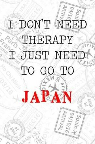 Cover of I Don't Need Therapy I Just Need To Go To Japan