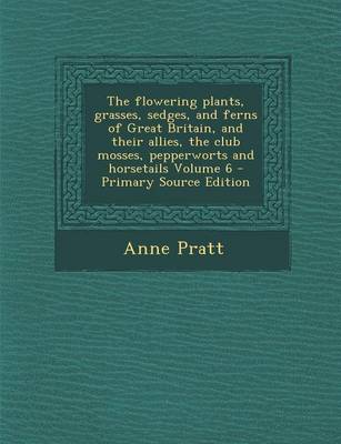 Book cover for The Flowering Plants, Grasses, Sedges, and Ferns of Great Britain, and Their Allies, the Club Mosses, Pepperworts and Horsetails Volume 6 - Primary So