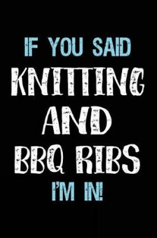 Cover of If You Said Knitting And BBQ Ribs I'm In