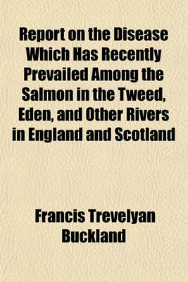 Book cover for Report on the Disease Which Has Recently Prevailed Among the Salmon in the Tweed, Eden, and Other Rivers in England and Scotland