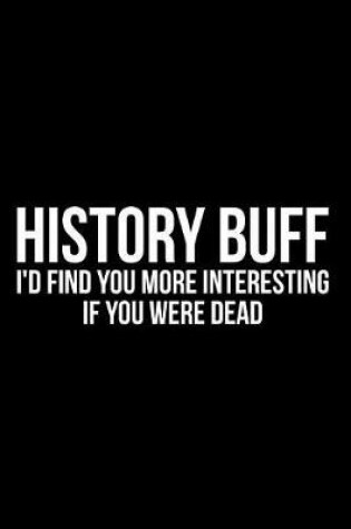 Cover of History Buff I'd Find You More Interesting If You Were Dead