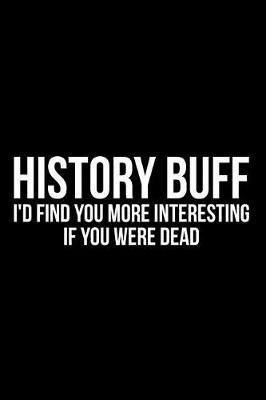 Book cover for History Buff I'd Find You More Interesting If You Were Dead