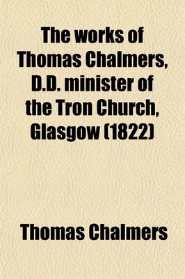 Book cover for The Works of Thomas Chalmers, D.D. Minister of the Tron Church, Glasgow