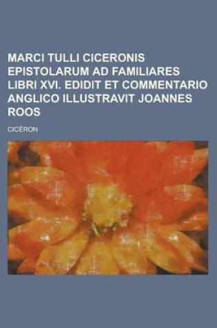 Cover of Marci Tulli Ciceronis Epistolarum Ad Familiares Libri XVI. Edidit Et Commentario Anglico Illustravit Joannes Roos