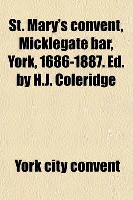 Book cover for St. Mary's Convent, Micklegate Bar, York, 1686-1887. Ed. by H.J. Coleridge