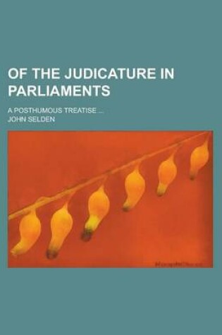 Cover of Of the Judicature in Parliaments; A Posthumous Treatise ...