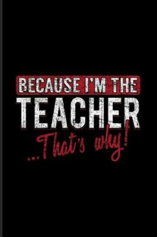 Cover of Because I'm The Teacher That's Why