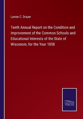 Book cover for Tenth Annual Report on the Condition and Improvement of the Common Schools and Educational Interests of the State of Wisconsin, for the Year 1858