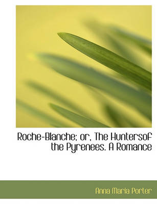 Book cover for Roche-Blanche; Or, the Huntersof the Pyrenees. a Romance