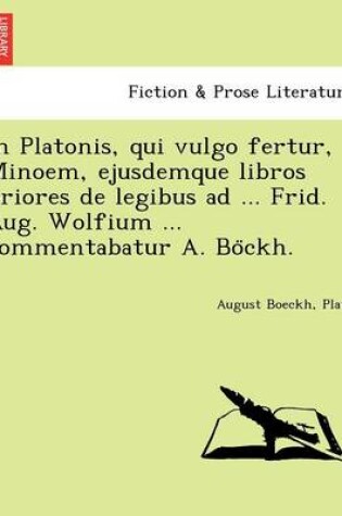 Cover of In Platonis, Qui Vulgo Fertur, Minoem, Ejusdemque Libros Priores de Legibus Ad ... Frid. Aug. Wolfium ... Commentabatur A. Bo Ckh.