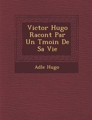 Book cover for Victor Hugo Racont Par Un T Moin de Sa Vie