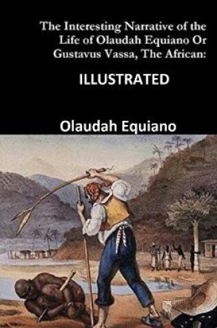 Cover of The Interesting Narrative of the Life of Olaudah Equiano, Or Gustavus Vassa, The African ILLUSTRATED