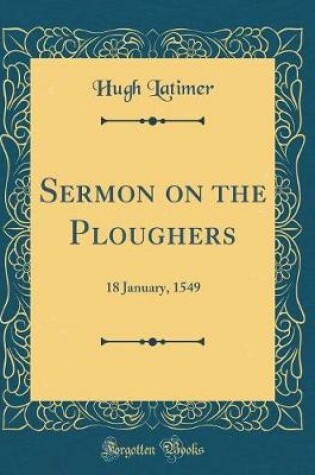 Cover of Sermon on the Ploughers: 18 January, 1549 (Classic Reprint)