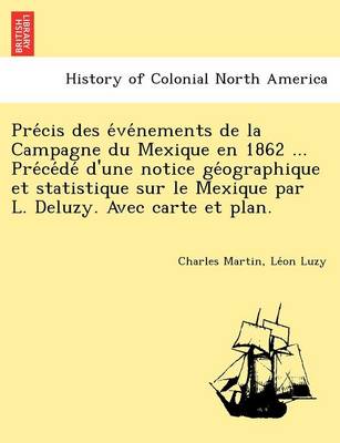 Book cover for Pre Cis Des E Ve Nements de La Campagne Du Mexique En 1862 ... Pre Ce de D'Une Notice GE Ographique Et Statistique Sur Le Mexique Par L. Deluzy. Avec Carte Et Plan.