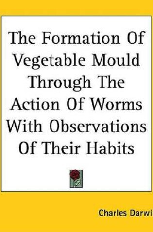 Cover of The Formation of Vegetable Mould Through the Action of Worms with Observations of Their Habits