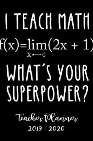 Cover of I Teach Math What's Your Superpower? Teacher Planner 2019 - 2020