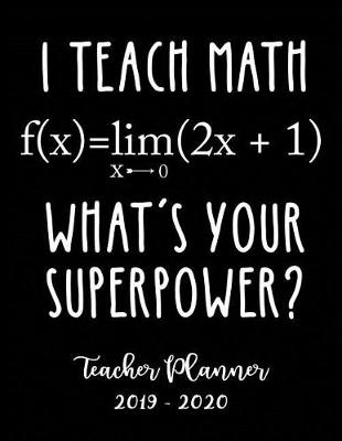 Book cover for I Teach Math What's Your Superpower? Teacher Planner 2019 - 2020