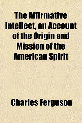 Book cover for The Affirmative Intellect, an Account of the Origin and Mission of the American Spirit