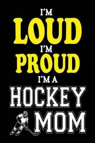 Cover of I'm Loud I'm Proud I'm A Hockey Mom