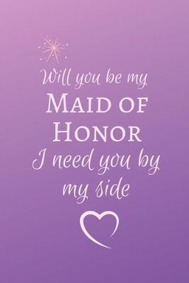 Book cover for Will you be my Maid of Honor I need you by my side