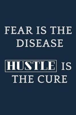 Cover of Fear Is the Disease - Hustle Is the Cure