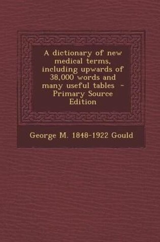 Cover of A Dictionary of New Medical Terms, Including Upwards of 38,000 Words and Many Useful Tables - Primary Source Edition