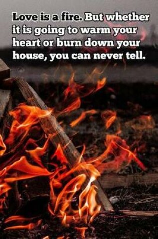 Cover of Love is a fire. But whether it is going to warm your heart or burn down your house, you can never tell.