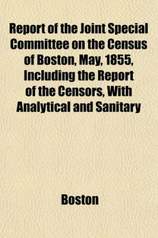 Cover of Report of the Joint Special Committee on the Census of Boston, May, 1855, Including the Report of the Censors, with Analytical and Sanitary