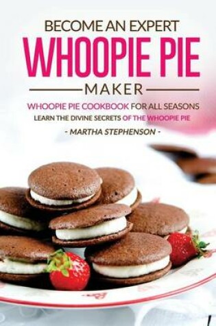 Cover of Become an Expert Whoopie Pie Maker - Whoopie Pie Cookbook for All Seasons