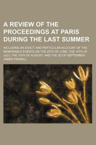 Cover of The Review of the Proceedings at Paris During the Last Summer; Including an Exact and Particular Account of the Memorable Events on the 20th of June