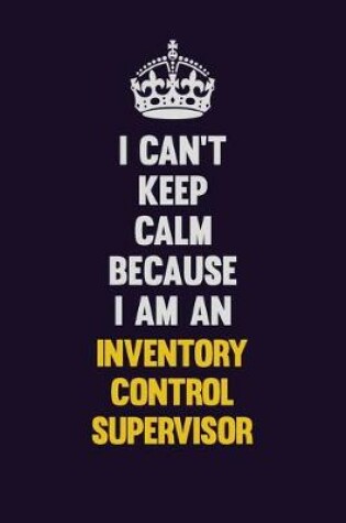 Cover of I can't Keep Calm Because I Am An Inventory Control Supervisor