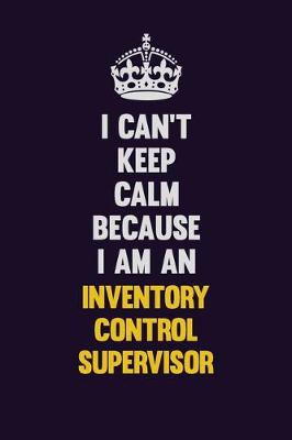 Book cover for I can't Keep Calm Because I Am An Inventory Control Supervisor