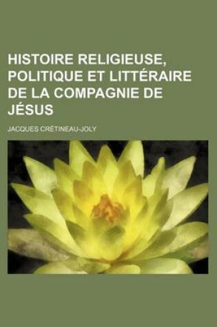 Cover of Histoire Religieuse, Politique Et Litteraire de La Compagnie de Jesus