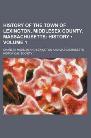 Cover of History of the Town of Lexington, Middlesex County, Massachusetts (Volume 1); History