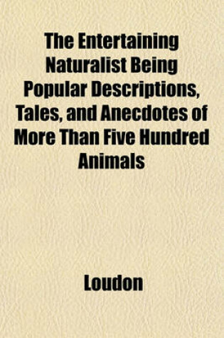 Cover of The Entertaining Naturalist Being Popular Descriptions, Tales, and Anecdotes of More Than Five Hundred Animals