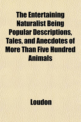 Book cover for The Entertaining Naturalist Being Popular Descriptions, Tales, and Anecdotes of More Than Five Hundred Animals