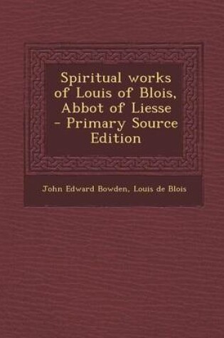 Cover of Spiritual Works of Louis of Blois, Abbot of Liesse - Primary Source Edition