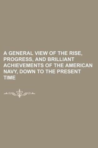 Cover of A General View of the Rise, Progress, and Brilliant Achievements of the American Navy, Down to the Present Time