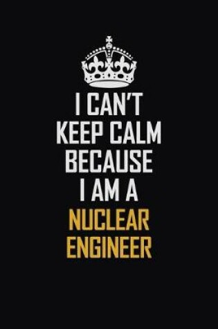 Cover of I Can't Keep Calm Because I Am A Nuclear Engineer