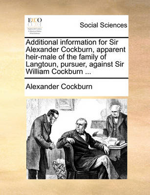 Book cover for Additional Information for Sir Alexander Cockburn, Apparent Heir-Male of the Family of Langtoun, Pursuer, Against Sir William Cockburn ...