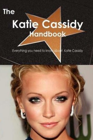 Cover of The Katie Cassidy Handbook - Everything You Need to Know about Katie Cassidy