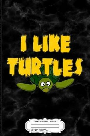 Cover of I Like Turtles Composition Notebook