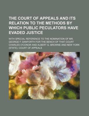 Book cover for The Court of Appeals and Its Relation to the Methods by Which Public Peculators Have Evaded Justice; With Special Reference to the Nomination of Mr. George F. Danforth for the Bench of That Court